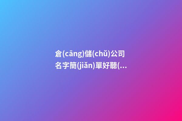 倉(cāng)儲(chǔ)公司名字簡(jiǎn)單好聽(tīng) 倉(cāng)儲(chǔ)行業(yè)取什么名字好-第1張-公司起名-玄機(jī)派